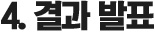 4. 결과 발표